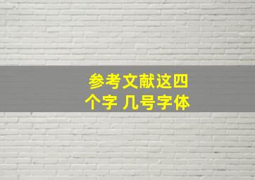 参考文献这四个字 几号字体